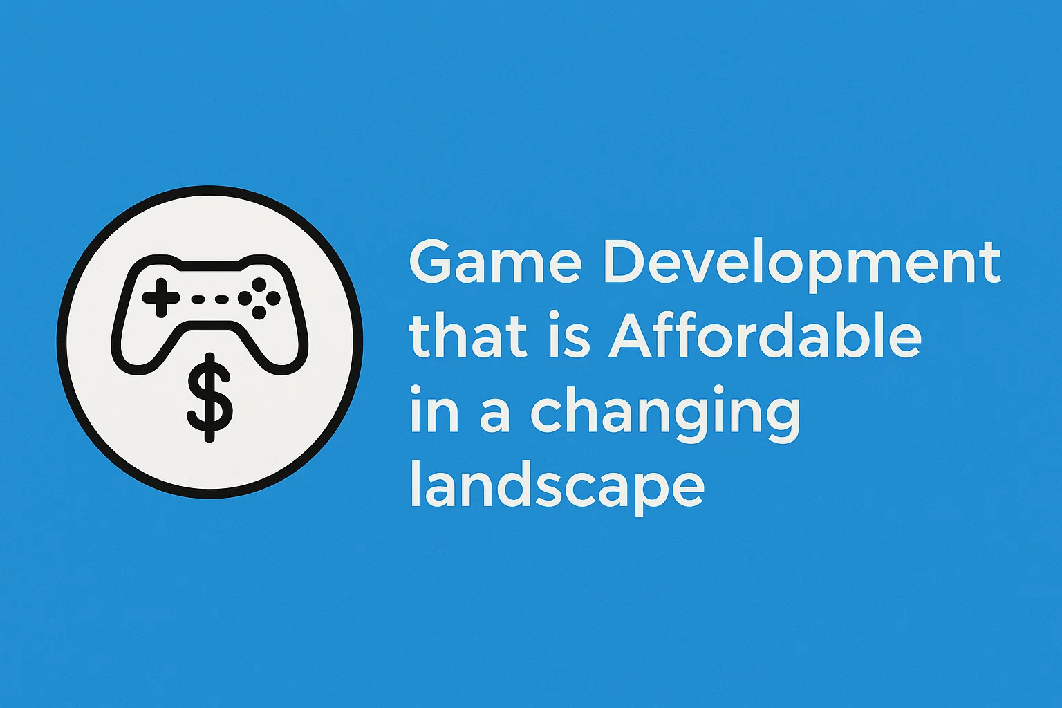 Game Development that is Affordable in a changing landscape
